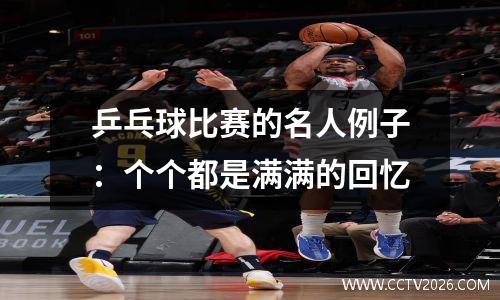 乒乓球比赛的名人例子：个个都是满满的回忆
