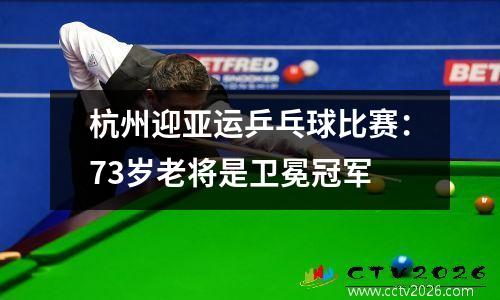 杭州迎亚运乒乓球比赛：73岁老将是卫冕冠军