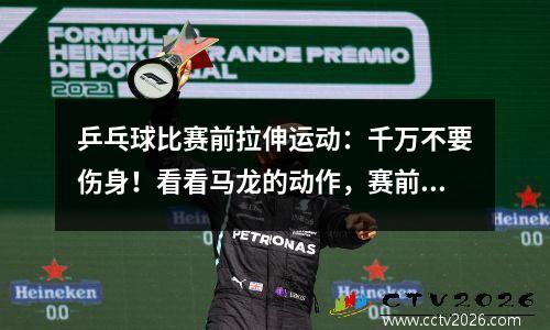 乒乓球比赛前拉伸运动：千万不要伤身！看看马龙的动作，赛前拉伸不可少