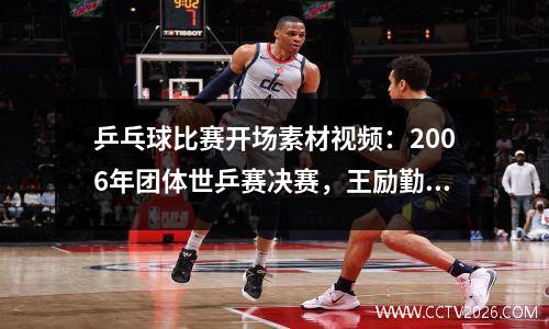 乒乓球比赛开场素材视频：2006年团体世乒赛决赛，王励勤决胜局险胜柳承敏