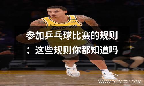 参加乒乓球比赛的规则：这些规则你都知道吗