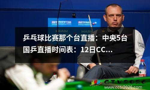 乒乓球比赛那个台直播：中央5台国乒直播时间表：12日CCTV5不转播乒乓球全锦赛！哪里直播
