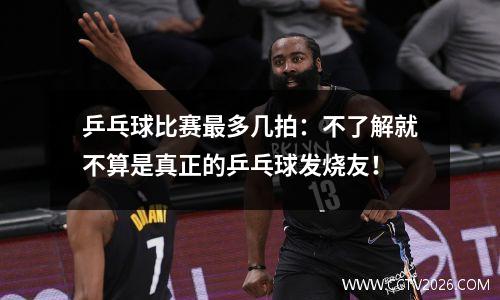 乒乓球比赛最多几拍：不了解就不算是真正的乒乓球发烧友！