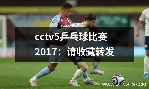 cctv5乒乓球比赛2017：请收藏转发