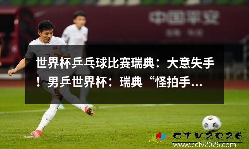 世界杯乒乓球比赛瑞典：大意失手！男乒世界杯：瑞典“怪拍手”遭奥恰洛夫逆转淘汰出局