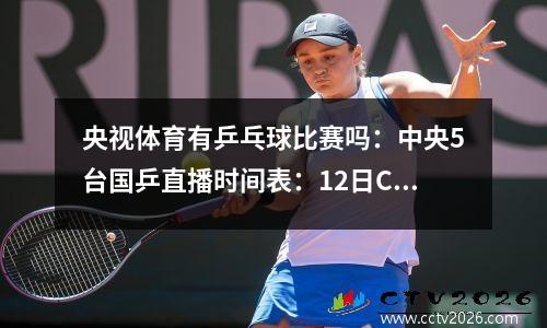 央视体育有乒乓球比赛吗：中央5台国乒直播时间表：12日CCTV5不转播乒乓球全锦赛！哪里直播