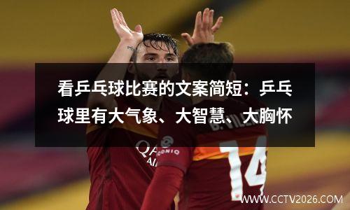 看乒乓球比赛的文案简短：乒乓球里有大气象、大智慧、大胸怀