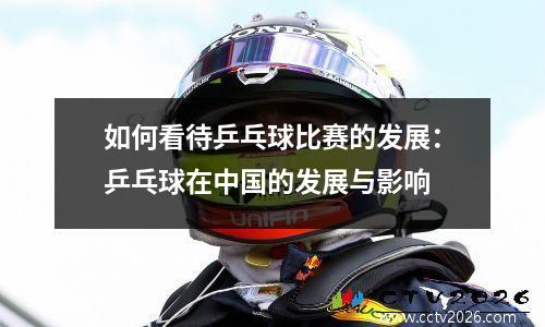 如何看待乒乓球比赛的发展：乒乓球在中国的发展与影响