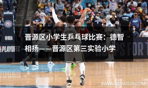 晋源区小学生乒乓球比赛：德智相扬——晋源区第三实验小学