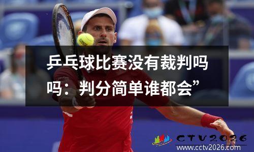 乒乓球比赛没有裁判吗吗：判分简单谁都会”