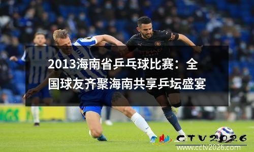 2013海南省乒乓球比赛：全国球友齐聚海南共享乒坛盛宴
