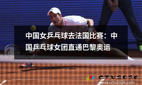 中国女乒乓球去法国比赛：中国乒乓球女团直通巴黎奥运