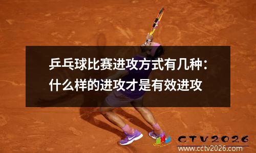 乒乓球比赛进攻方式有几种：什么样的进攻才是有效进攻