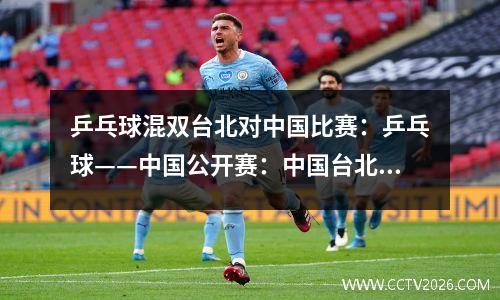 乒乓球混双台北对中国比赛：乒乓球——中国公开赛：中国台北组合混双夺冠