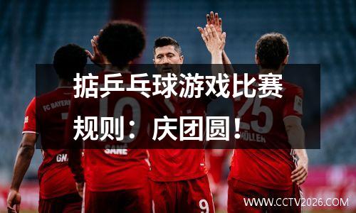 掂乒乓球游戏比赛规则：庆团圆！