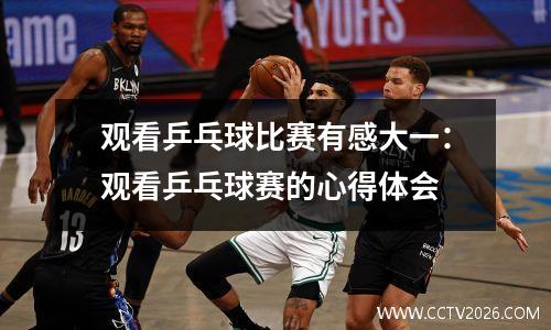 观看乒乓球比赛有感大一：观看乒乓球赛的心得体会
