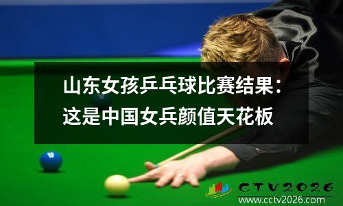 山东女孩乒乓球比赛结果：这是中国女兵颜值天花板