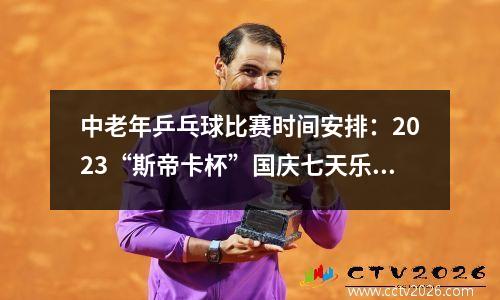 中老年乒乓球比赛时间安排：2023“斯帝卡杯”国庆七天乐乒乓球邀请赛将在广西桂林打响