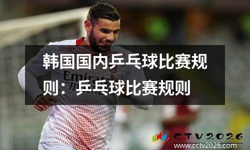 韩国国内乒乓球比赛规则：乒乓球比赛规则