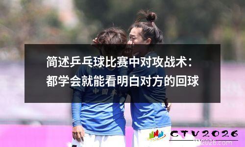 简述乒乓球比赛中对攻战术：都学会就能看明白对方的回球
