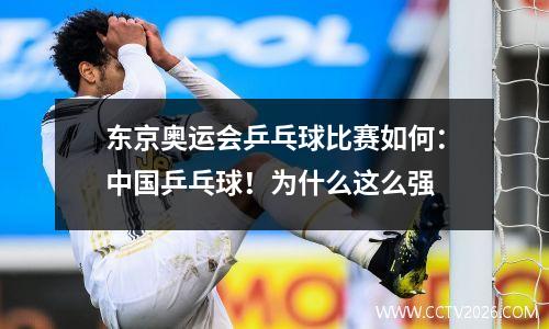 东京奥运会乒乓球比赛如何：中国乒乓球！为什么这么强
