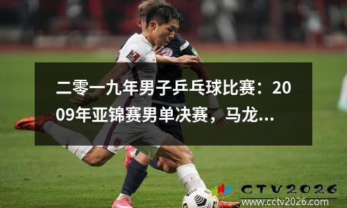 二零一九年男子乒乓球比赛：2009年亚锦赛男单决赛，马龙4比2力克张继科