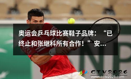 奥运会乒乓球比赛鞋子品牌：“已终止和张继科所有合作！”安踏等品牌火速“撇清”