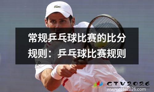 常规乒乓球比赛的比分规则：乒乓球比赛规则