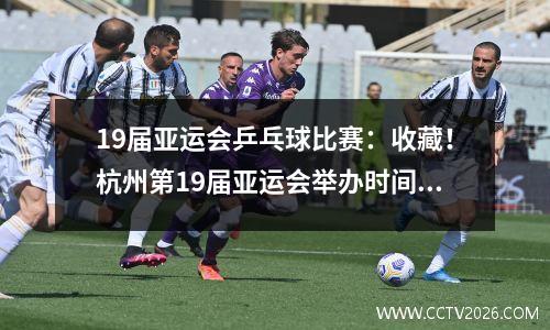 19届亚运会乒乓球比赛：收藏！杭州第19届亚运会举办时间地点、国乒参赛名单、看点、赛程