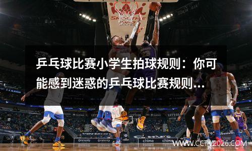 乒乓球比赛小学生拍球规则：你可能感到迷惑的乒乓球比赛规则（附解答）