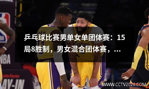 乒乓球比赛男单女单团体赛：15局8胜制，男女混合团体赛，绝不容错！