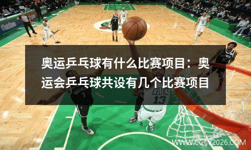 奥运乒乓球有什么比赛项目：奥运会乒乓球共设有几个比赛项目