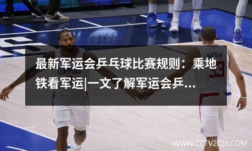 最新军运会乒乓球比赛规则：乘地铁看军运|一文了解军运会乒乓球项目
