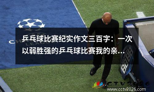 乒乓球比赛纪实作文三百字：一次以弱胜强的乒乓球比赛我的亲身经历