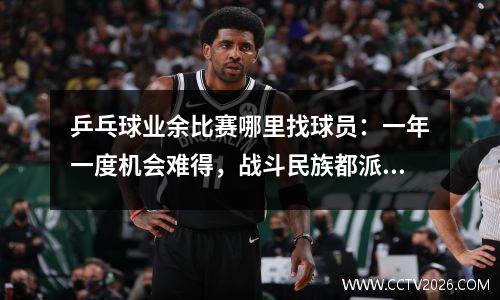 乒乓球业余比赛哪里找球员：一年一度机会难得，战斗民族都派选手参加