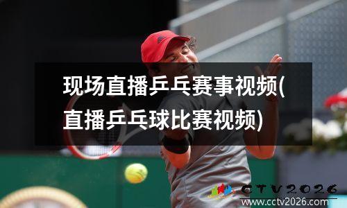 现场直播乒乓赛事视频(直播乒乓球比赛视频)