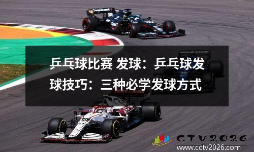 乒乓球比赛 发球：乒乓球发球技巧：三种必学发球方式