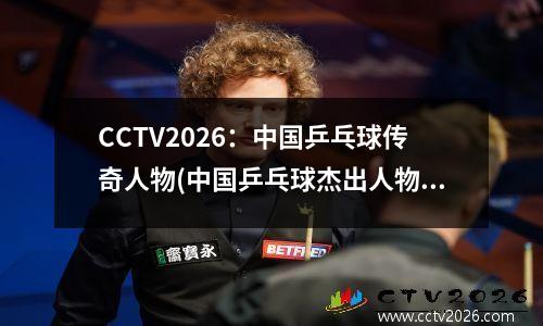 CCTV2026：中国乒乓球传奇人物(中国乒乓球杰出人物)