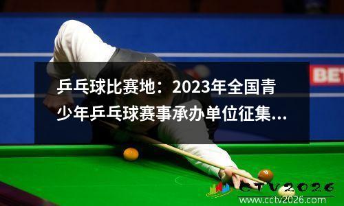 乒乓球比赛地：2023年全国青少年乒乓球赛事承办单位征集结果