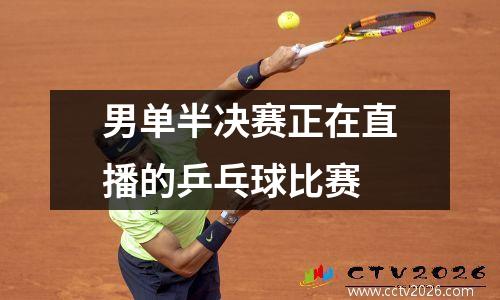 男单半决赛正在直播的乒乓球比赛