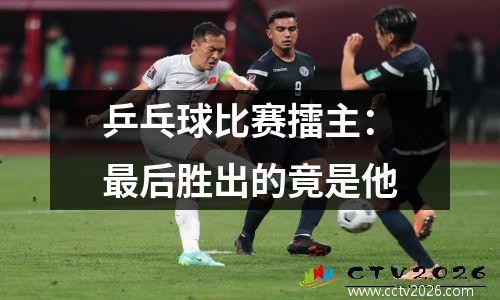 乒乓球比赛擂主：最后胜出的竟是他