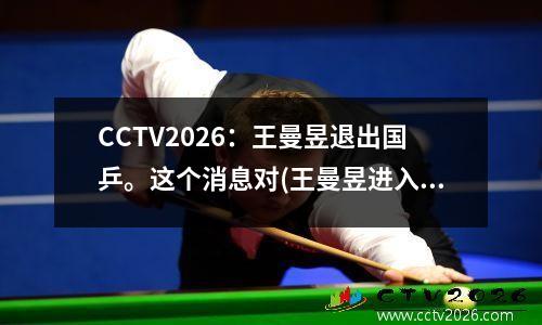 CCTV2026：王曼昱退出国乒。这个消息对(王曼昱进入国家队)