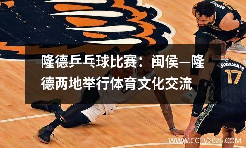 隆德乒乓球比赛：闽侯—隆德两地举行体育文化交流
