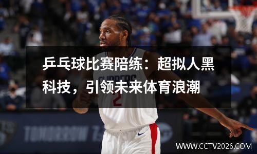 乒乓球比赛陪练：超拟人黑科技，引领未来体育浪潮