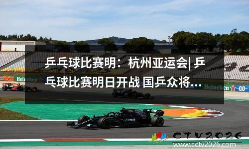 乒乓球比赛明：杭州亚运会| 乒乓球比赛明日开战 国乒众将赛前最后一练
