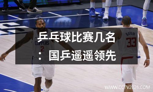 乒乓球比赛几名：国乒遥遥领先