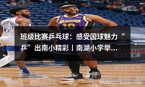 班级比赛乒乓球：感受国球魅力“乒”出南小精彩丨南湖小学举行乒乓球班级赛