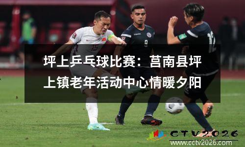 坪上乒乓球比赛：莒南县坪上镇老年活动中心情暖夕阳