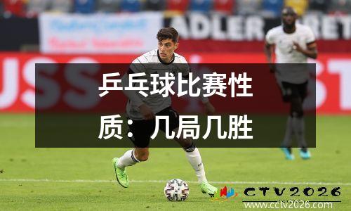 乒乓球比赛性质：几局几胜