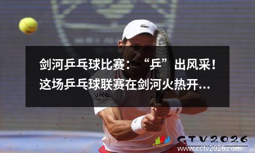 剑河乒乓球比赛：“乒”出风采！这场乒乓球联赛在剑河火热开打